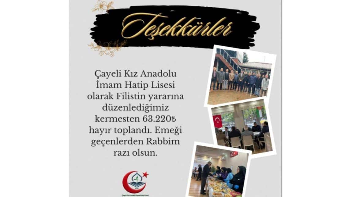 Çayeli Kız Anadolu İmam Hatip Lisesi olarak düzenlediğimiz kermesten elde edilen 63.220 tl'yi Türkiye Diyanet Vakfı aracılığıyla Filistin'e gönderdik.